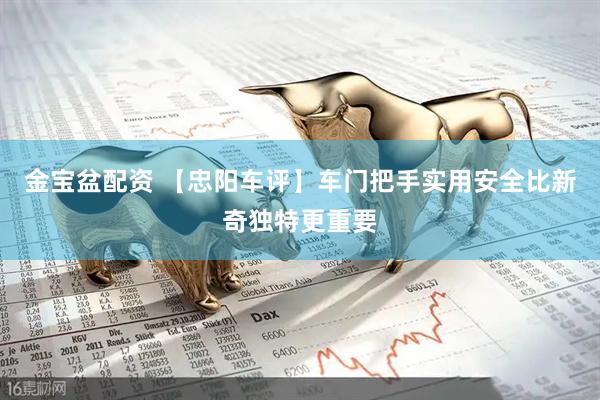 金宝盆配资 【忠阳车评】车门把手实用安全比新奇独特更重要
