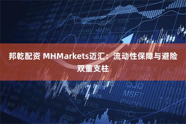 邦乾配资 MHMarkets迈汇：流动性保障与避险双重支柱