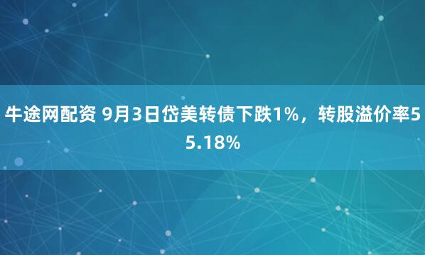 牛途网配资 9月3日岱美转债下跌1%，转股溢价率55.18%