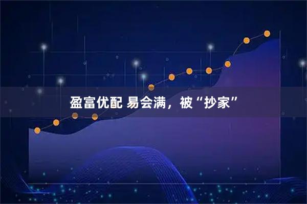 盈富优配 易会满，被“抄家”