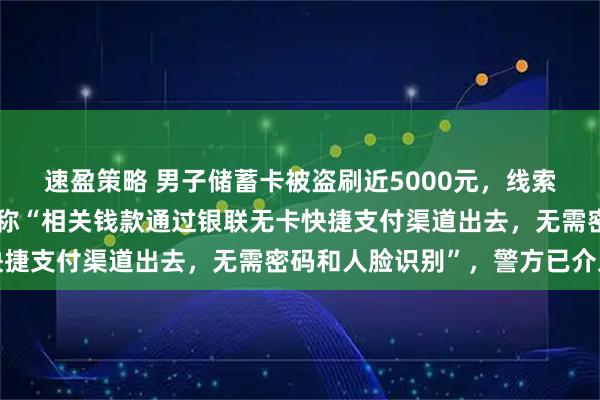 速盈策略 男子储蓄卡被盗刷近5000元，线索指向境外电话卡！招行称“相关钱款通过银联无卡快捷支付渠道出去，无需密码和人脸识别”，警方已介入