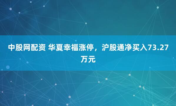 中股网配资 华夏幸福涨停，沪股通净买入73.27万元
